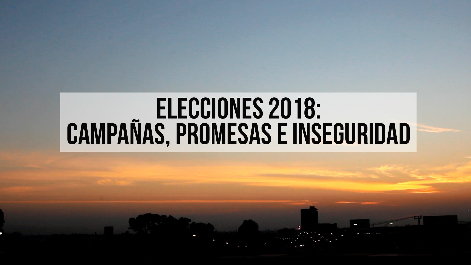 Elecciones 2018: Campañas, promesas e inseguridad